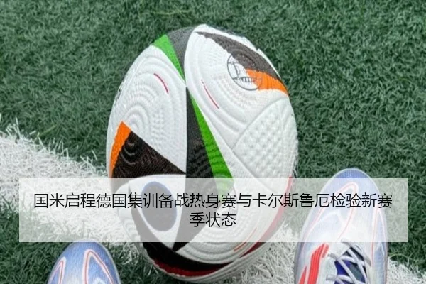 国米启程德国集训备战热身赛与卡尔斯鲁厄检验新赛季状态