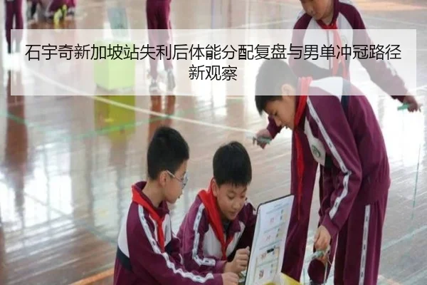 石宇奇新加坡站失利后体能分配复盘与男单冲冠路径新观察